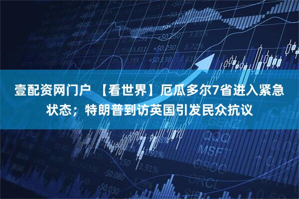壹配资网门户 【看世界】厄瓜多尔7省进入紧急状态；特朗普到访英国引发民众抗议