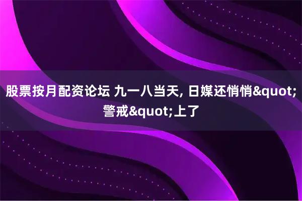 股票按月配资论坛 九一八当天, 日媒还悄悄&quot;警戒&quot;上了