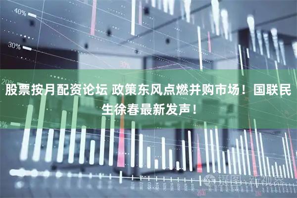 股票按月配资论坛 政策东风点燃并购市场！国联民生徐春最新发声！