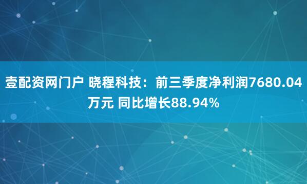 壹配资网门户 晓程科技：前三季度净利润7680.04万元 同比增长88.94%