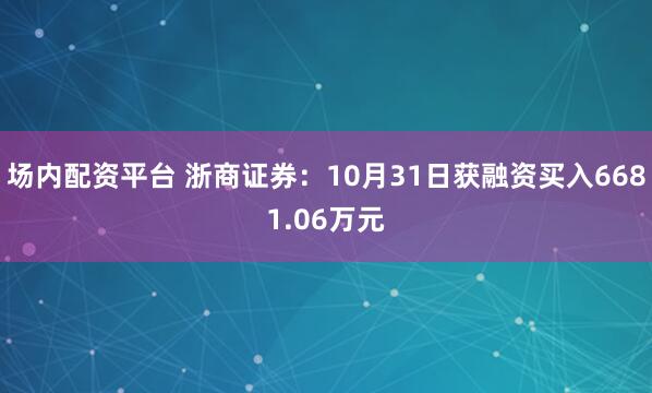 场内配资平台 浙商证券：10月31日获融资买入6681.06万元