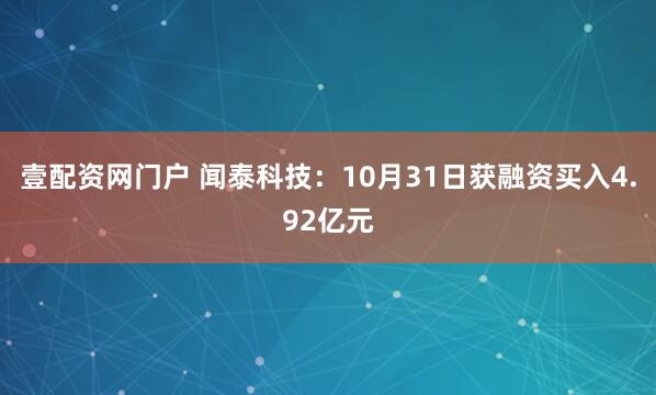 壹配资网门户 闻泰科技：10月31日获融资买入4.92亿元