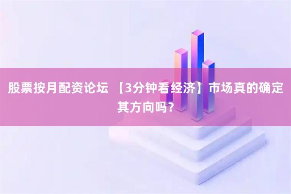 股票按月配资论坛 【3分钟看经济】市场真的确定其方向吗？