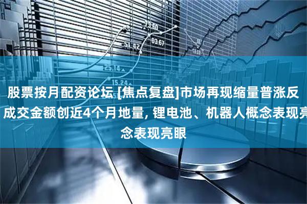 股票按月配资论坛 [焦点复盘]市场再现缩量普涨反弹, 成交金额创近4个月地量, 锂电池、机器人概念表现亮眼