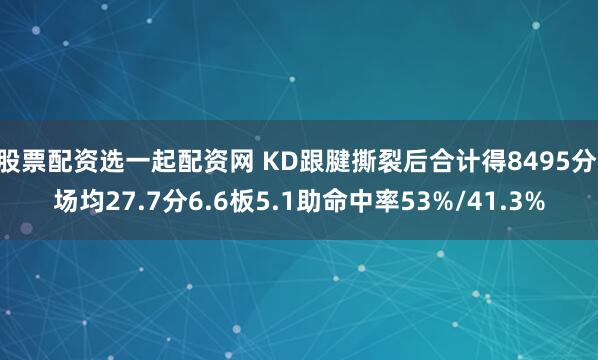 股票配资选一起配资网 KD跟腱撕裂后合计得8495分 场均27.7分6.6板5.1助命中率53%/41.3%