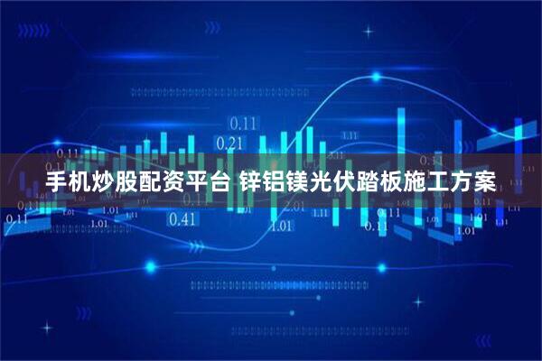 手机炒股配资平台 锌铝镁光伏踏板施工方案