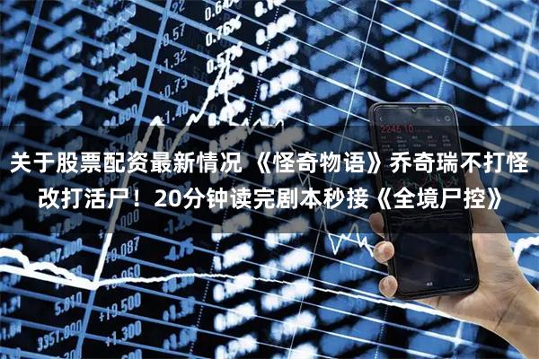 关于股票配资最新情况 《怪奇物语》乔奇瑞不打怪改打活尸！　20分钟读完剧本秒接《全境尸控》