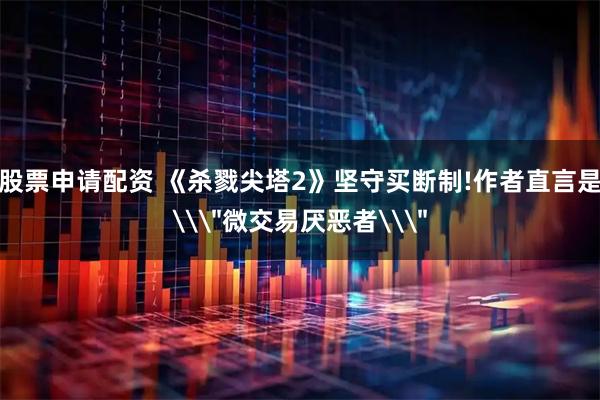 股票申请配资 《杀戮尖塔2》坚守买断制!作者直言是\＂微交易厌恶者\＂