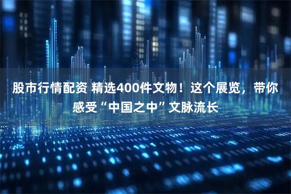股市行情配资 精选400件文物！这个展览，带你感受“中国之中”文脉流长