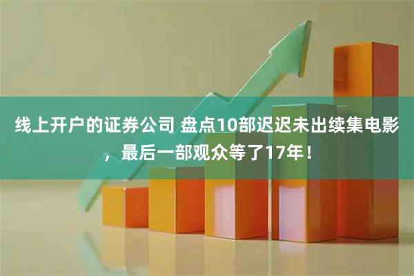 线上开户的证券公司 盘点10部迟迟未出续集电影，最后一部观众等了17年！