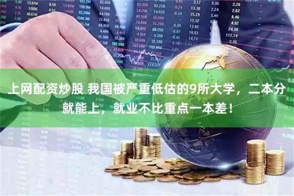 上网配资炒股 我国被严重低估的9所大学，二本分就能上，就业不比重点一本差！