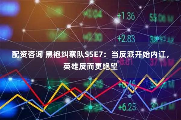 配资咨询 黑袍纠察队S5E7：当反派开始内讧，英雄反而更绝望
